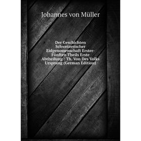 

Книга Der Geschichten Schweizerischer Eidgenossenschaft Erster-Fünften Theils Erste Abtheilung.: Th. Von Des Volks Ursprung (German Edition)