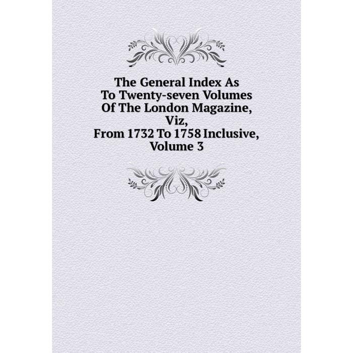 фото Книга the general index as to twenty-seven volumes of the london magazine, viz, from 1732 to 1758 inclusive, volume 3 nobel press