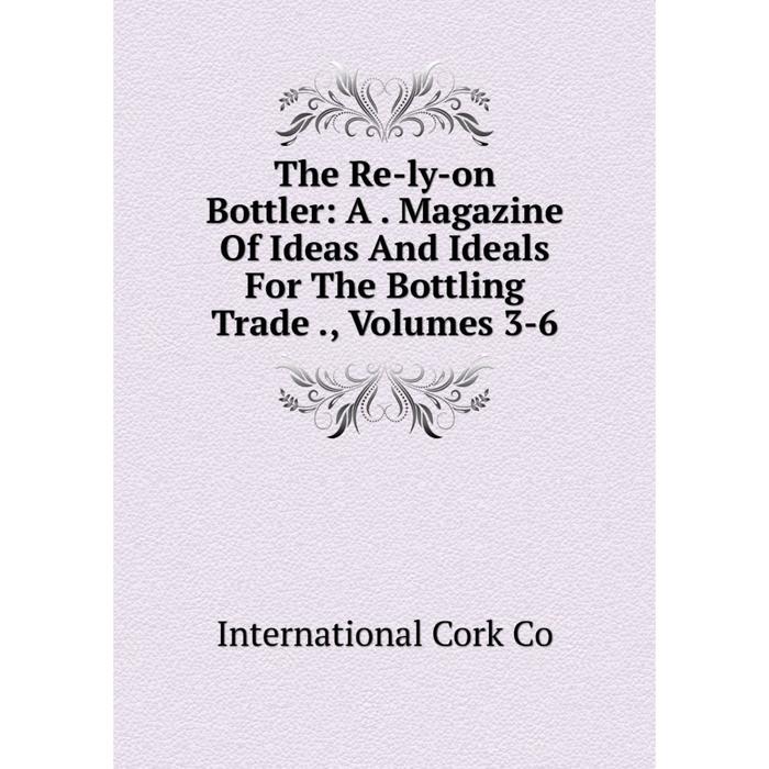 фото Книга the re-ly-on bottler: a. magazine of ideas and ideals for the bottling trade., volumes 3-6 nobel press