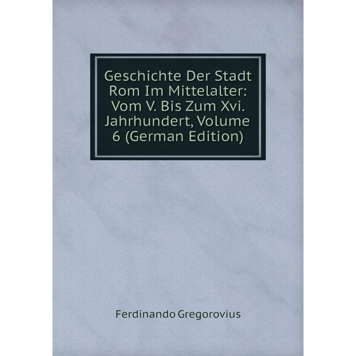 фото Книга geschichte der stadt rom im mittelalter: vom v. bis zum xvi. jahrhundert, volume 6 (german edition) nobel press