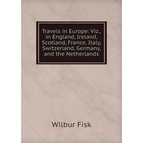 

Книга Travels in Europe: Viz., in England, Ireland, Scotland, France, Italy, Switzerland, Germany, and the Netherlands