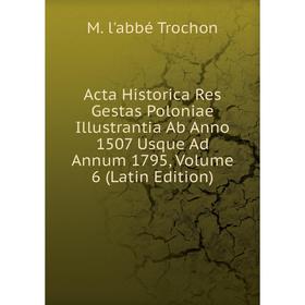 

Книга Acta Historica Res Gestas Poloniae Illustrantia Ab Anno 1507 Usque Ad Annum 1795, Volume 6 (Latin Edition)