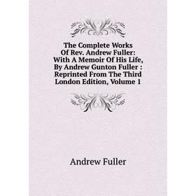 

Книга The Complete Works Of Rev. Andrew Fuller: With A Memoir Of His Life, By Andrew Gunton Fuller: Reprinted From The Third London Edition, Volume 1