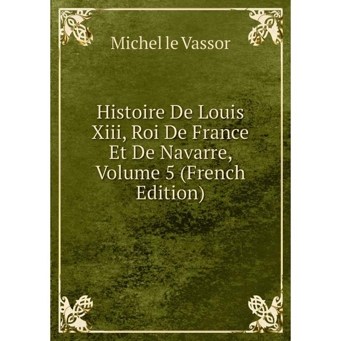 фото Книга histoire de louis xiii, roi de france et de navarre, volume 5 (french edition) nobel press