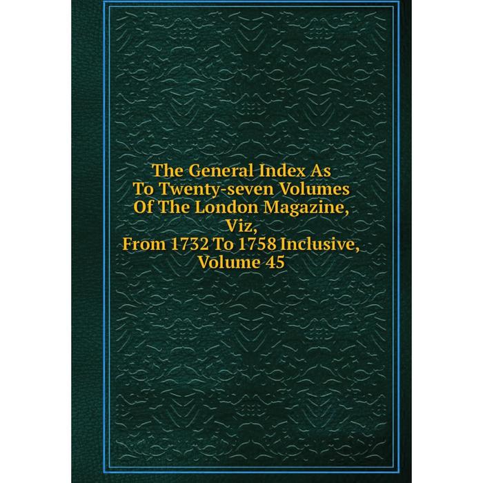 фото Книга the general index as to twenty-seven volumes of the london magazine, viz, from 1732 to 1758 inclusive, volume 45 nobel press