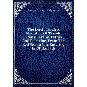 

Книга The Lord's Land: A Narrative Of Travels In Sinai, Arabia Petræe, And Palestine, From The Red Sea To The Entering In Of Hamath