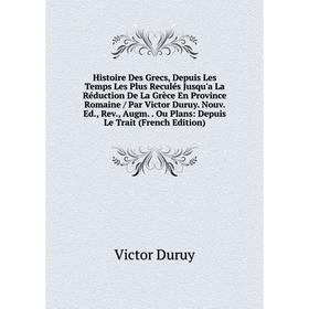 

Книга Histoire Des Grecs, Depuis Les Temps Les Plus Reculés Jusqu'a La Réduction De La Grèce En Province Romaine / Par Victor Duruy. Nouv. Ed., Rev.,