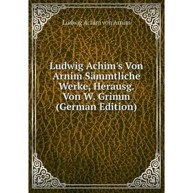 

Книга Ludwig Achim's Von Arnim sämmtliche Werke, Herausg Von W Grimm