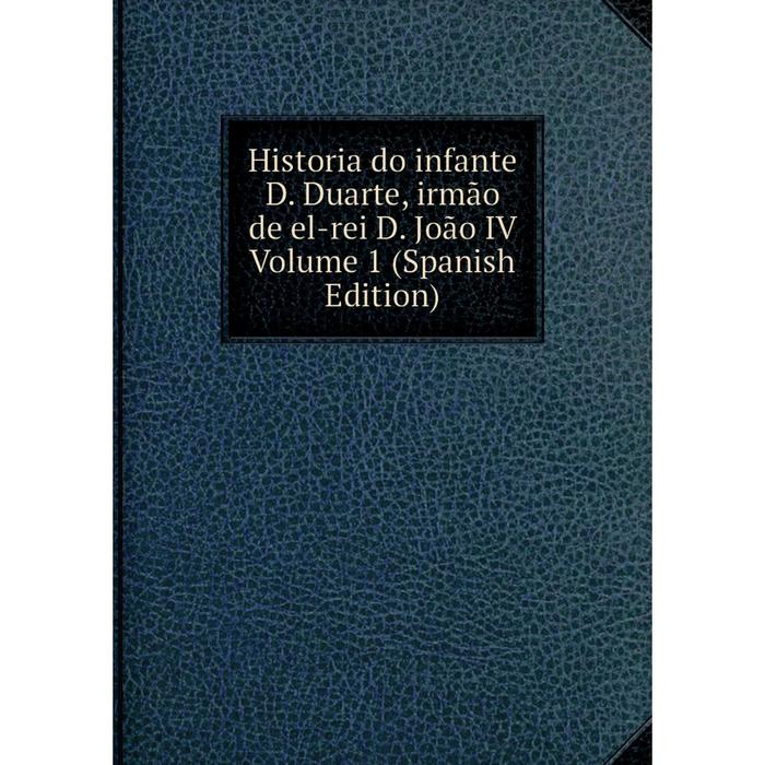 фото Книга historia do infante d. duarte, irmão de el-rei d. joão iv volume 1 (spanish edition) nobel press