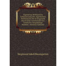 

Книга Algemeine Welthistorie Uebersetzung Der Algemeinen Welthistorie Die In Engeland Durch Eine Geselschaft Von Gelehrten Ausgefertigt Worden