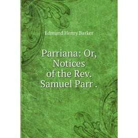 

Книга Parriana: or Notices of the Rev Samuel Parr