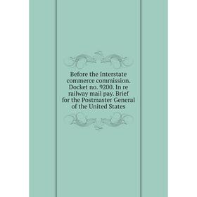 

Книга Before the Interstate commerce commission. Docket no. 9200. In re railway mail pay. Brief for the Postmaster General of the United States