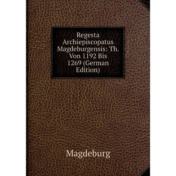 фото Книга regesta archiepiscopatus magdeburgensis: th. von 1192 bis 1269 (german edition) nobel press