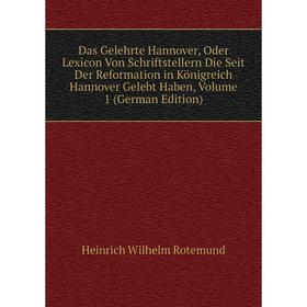 

Книга Das Gelehrte Hannover, Oder Lexicon Von Schriftstellern Die Seit Der Reformation in Königreich Hannover Gelebt Haben, Volume 1 (German Edition)