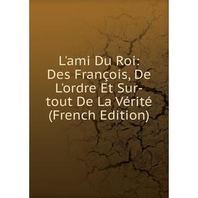 

Книга L'ami Du Roi: Des François, De L'ordre Et Sur-tout De La Vérité