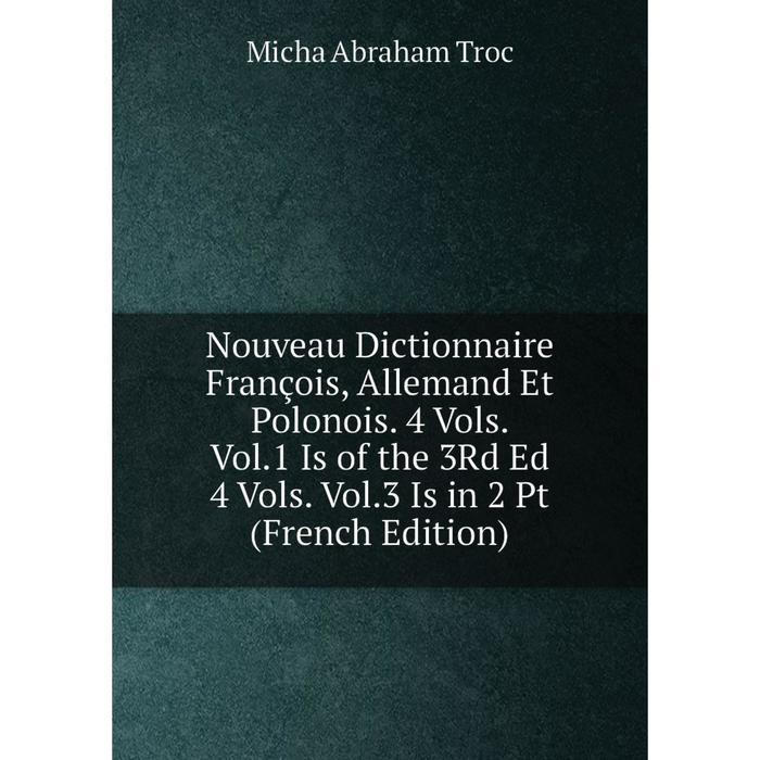 фото Книга nouveau dictionnaire françois, allemand et polonois 4 vols vol1 is of the 3rd ed 4 vols vol3 is in 2 pt nobel press