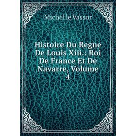 

Книга Histoire Du Regne De Louis Xiii.: Roi De France Et De Navarre, Volume 4