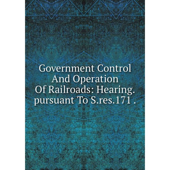 фото Книга government control and operation of railroads: hearing.pursuant to s.res.171. nobel press
