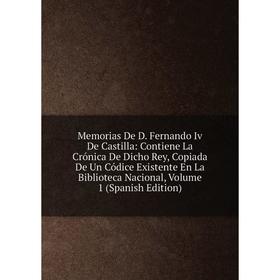 

Книга Memoria s De D Fernando Iv De Castilla: Contiene La Crónica De Dicho Rey, Copiada De Un Códice Existente En La Biblioteca Nacional, Volume 1