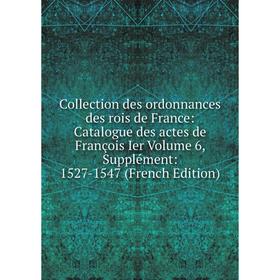 

Книга Collection des ordonnances des rois de France: Catalogue des actes de François Ier Volume 6, Supplément: 1527-1547 (French Edition)