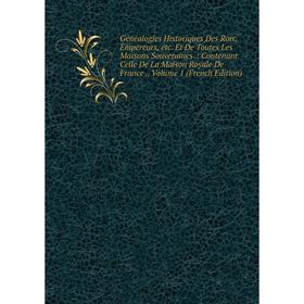 

Книга Généalogies Historiques Des Rois, Empereurs, etc. Et De Toutes Les Maisons Souveraines.: Contenant Celle De La Maison Royale De France