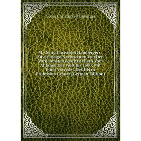 

Книга M Georg Christoph Hambergers Zuverlässige Nachrichten Von Den Vornehmsten Schriftstellern Vom Anfange Der Welt Bis 1500: Mit Einer Vorrede Des H