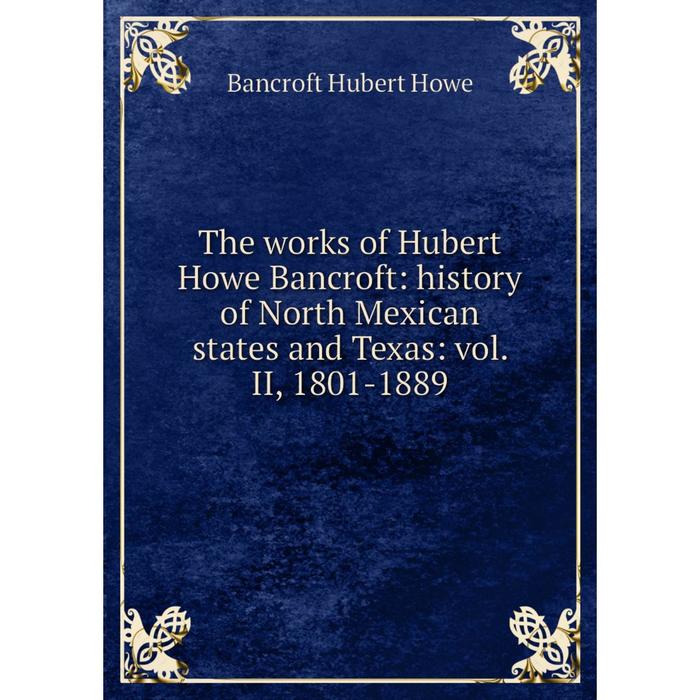 фото Книга the works of hubert howe bancroft: history of north mexican states and texas: vol. ii, 1801-1889 nobel press