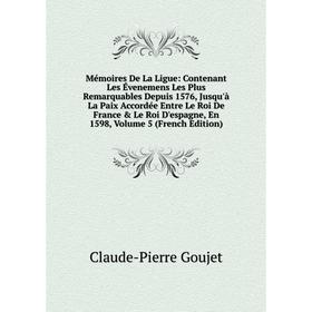 

Книга Mémoires De La Ligue: Contenant Les Évenemens Les Plus Remarquables Depuis 1576, Jusqu'à La Paix Accordée Entre Le roi de France Le Roi D'espa