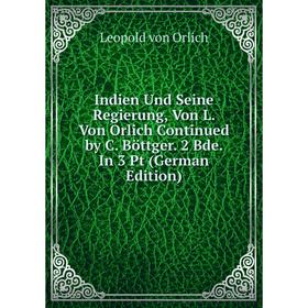 

Книга Indien Und Seine Regierung, Von L. Von Orlich Continued by C. Böttger. 2 Bde. In 3 Pt (German Edition)