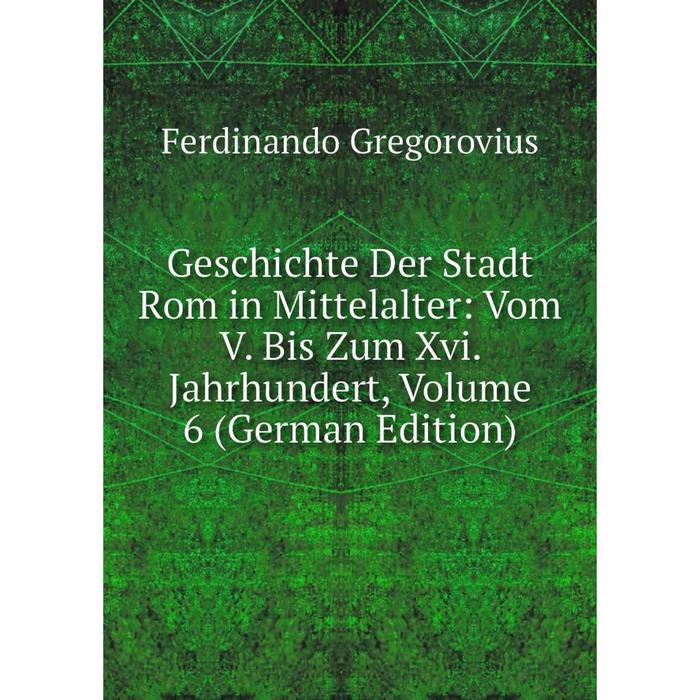 фото Книга geschichte der stadt rom in mittelalter: vom v. bis zum xvi. jahrhundert, volume 6 (german edition) nobel press