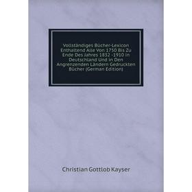 

Книга Vollstandiges BUcher-Lexicon Enthaltend Alle Von 1750 Bis Zu Ende Des Jahres 1832 -1910 in Deutschland Und in Den Angrenzenden Landern Gedruckte