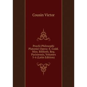 

Книга Proclii Philosophi Platonici Opera: E. Codd. Miss. Biblioth. Reg. Parisiensis, Volumes 5-6 (Latin Edition)