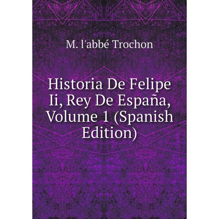 фото Книга historia de felipe ii, rey de españa, volume 1 (spanish edition) nobel press