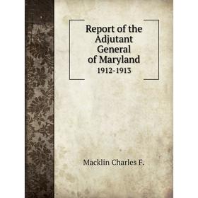 

Книга Report of the Adjutant General of Maryland 1912-1913