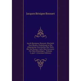 

Книга Jacob Benignus Bossuet, Bischofs Von Meaux, Einleitung in Die Allgemeine Geschichte Der Welt, Bis Auf Kaiser Carln Den Grossen