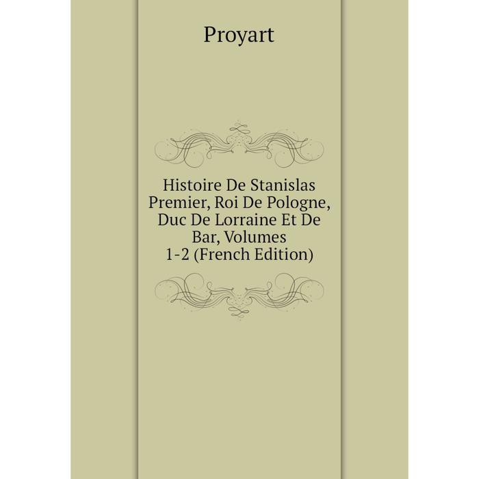 фото Книга histoire de stanislas premier, roi de pologne, duc de lorraine et de bar, volumes 1-2 (french edition) nobel press