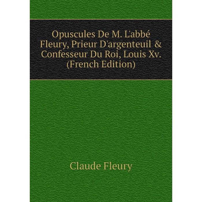 фото Книга opuscules de m l'abbé fleury, prieur d'argenteuil & confesseur du roi, louis xv nobel press