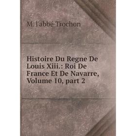 

Книга Histoire Du Regne De Louis Xiii.: Roi De France Et De Navarre, Volume 10, part 2