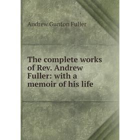 

Книга The complete works of Rev. Andrew Fuller: with a memoir of his life