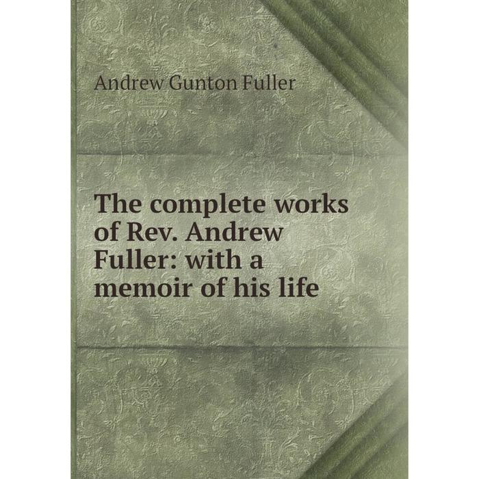 фото Книга the complete works of rev. andrew fuller: with a memoir of his life nobel press