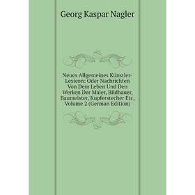 

Книга Neues Allgemeines Künstler-Lexicon: Oder Nachrichten Von Dem Leben Und Den Werken Der Maler, Bildhauer, Baumeister, kupferstecher Etc, Volume 2