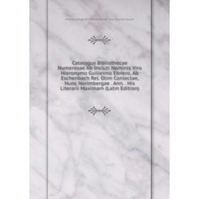 

Книга Catalogus Bibliothecae Numerosae Ab Incluti Nominis Viro Hieronymo Guilielmo Ebnero, Ab Eschenbach Rel. Olim Conlectae