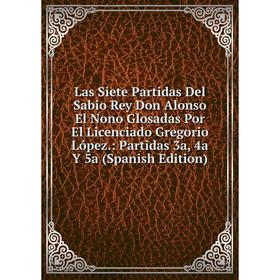 

Книга Las Siete Partidas Del Sabio Rey Don Alonso El Nono Glosadas Por El Licenciado Gregorio López: Partidas 3a, 4a Y 5a