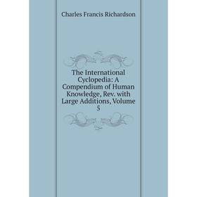 

Книга The International Cyclopedia: A Compendium of Human Knowledge, Rev. with Large Additions, Volume 5