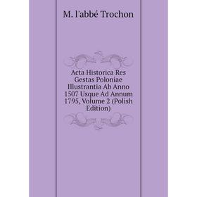 

Книга Acta Historica Res Gestas Poloniae Illustrantia Ab Anno 1507 Usque Ad Annum 1795, Volume 2 (Polish Edition)