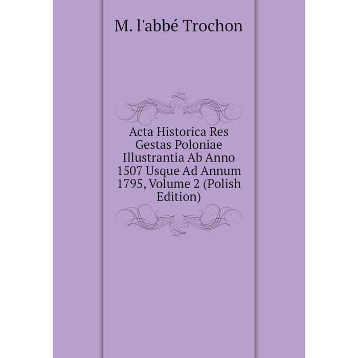 фото Книга acta historica res gestas poloniae illustrantia ab anno 1507 usque ad annum 1795, volume 2 (polish edition) nobel press