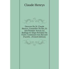

Книга Oeuvres De M Claude Henrys, Conseiller Du Roi, Et Son Premier Avocat Au Baillage Et Siége Présidial De Forès: Contenant Son Recueil D'arrêts