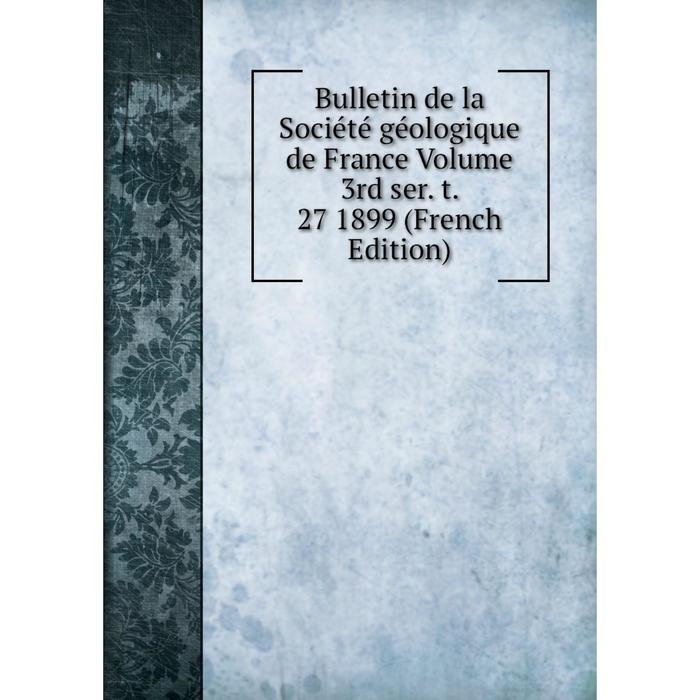 фото Книга bulletin de la société géologique de france volume 3rd ser. t. 27 1899 (french edition) nobel press