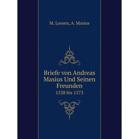 

Книга Briefe von Andreas Masius Und Seinen Freunden 1538 bis 1573