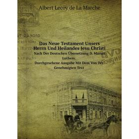 

Книга Das Neue Testament Unsers Herrn Und Heilandes Jesu Christi Nach Der Deutschen Ubersetzung D. Martin Luthers. Durchgesehene Ausgabe Mit Dem Von D